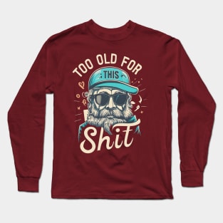 Too old for this shit Long Sleeve T-Shirt